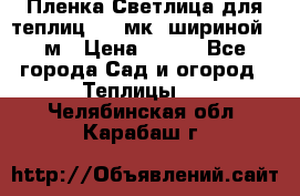 Пленка Светлица для теплиц 150 мк, шириной 6 м › Цена ­ 420 - Все города Сад и огород » Теплицы   . Челябинская обл.,Карабаш г.